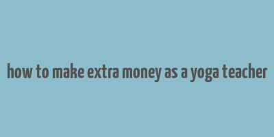 how to make extra money as a yoga teacher