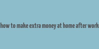 how to make extra money at home after work