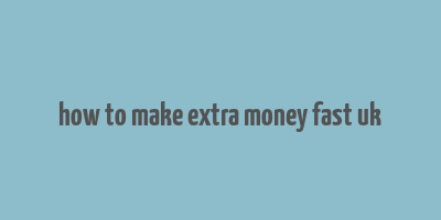 how to make extra money fast uk