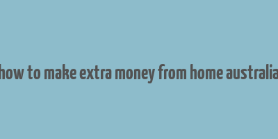 how to make extra money from home australia