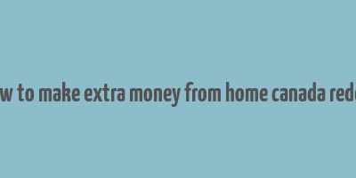 how to make extra money from home canada reddit