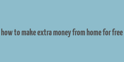 how to make extra money from home for free