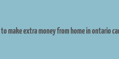 how to make extra money from home in ontario canada