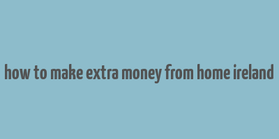 how to make extra money from home ireland