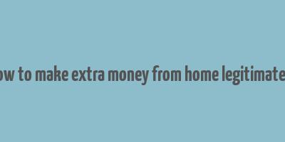 how to make extra money from home legitimately