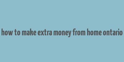 how to make extra money from home ontario