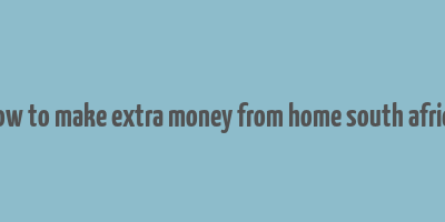 how to make extra money from home south africa