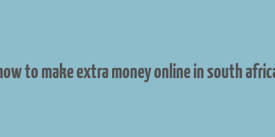 how to make extra money online in south africa