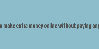 how to make extra money online without paying anything