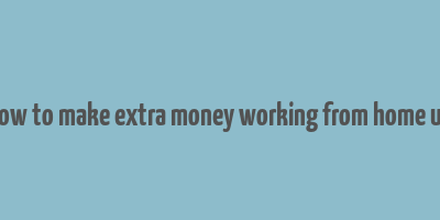 how to make extra money working from home uk