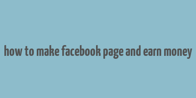 how to make facebook page and earn money