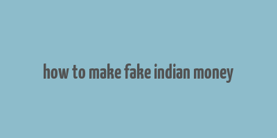 how to make fake indian money