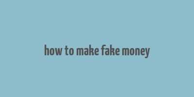 how to make fake money