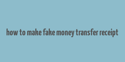 how to make fake money transfer receipt