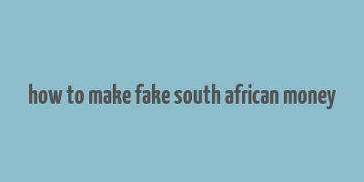 how to make fake south african money