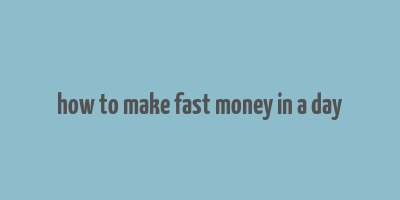 how to make fast money in a day