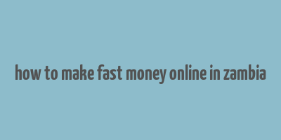 how to make fast money online in zambia