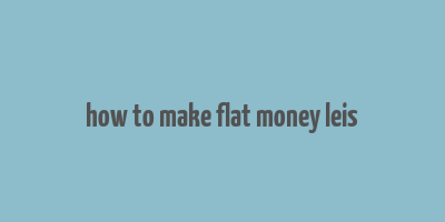 how to make flat money leis