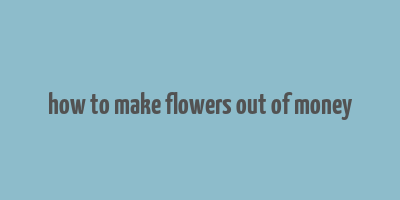 how to make flowers out of money