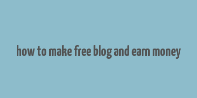 how to make free blog and earn money