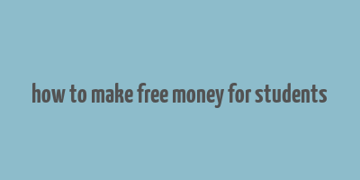 how to make free money for students