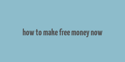 how to make free money now