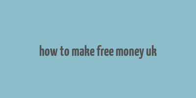 how to make free money uk