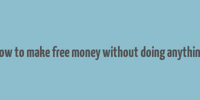 how to make free money without doing anything