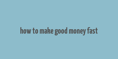 how to make good money fast