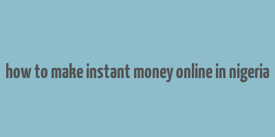 how to make instant money online in nigeria