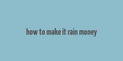 how to make it rain money