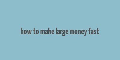 how to make large money fast