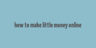 how to make little money online