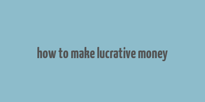 how to make lucrative money