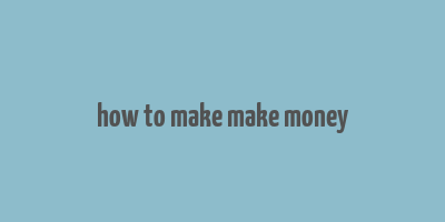 how to make make money