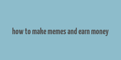 how to make memes and earn money