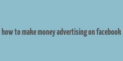 how to make money advertising on facebook