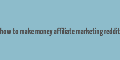 how to make money affiliate marketing reddit