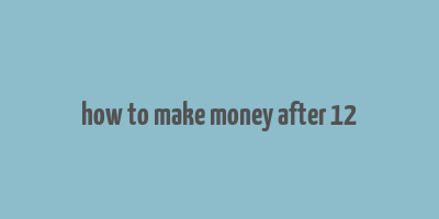 how to make money after 12