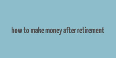 how to make money after retirement