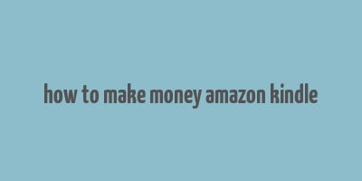 how to make money amazon kindle