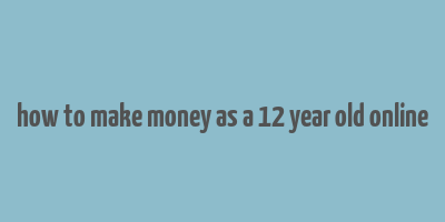 how to make money as a 12 year old online