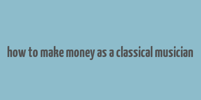 how to make money as a classical musician