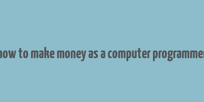 how to make money as a computer programmer