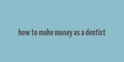 how to make money as a dentist