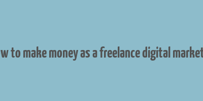 how to make money as a freelance digital marketer