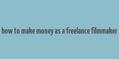 how to make money as a freelance filmmaker