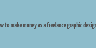 how to make money as a freelance graphic designer