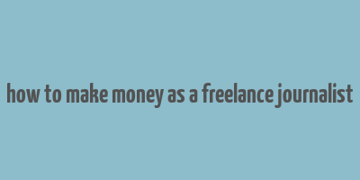 how to make money as a freelance journalist