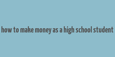 how to make money as a high school student